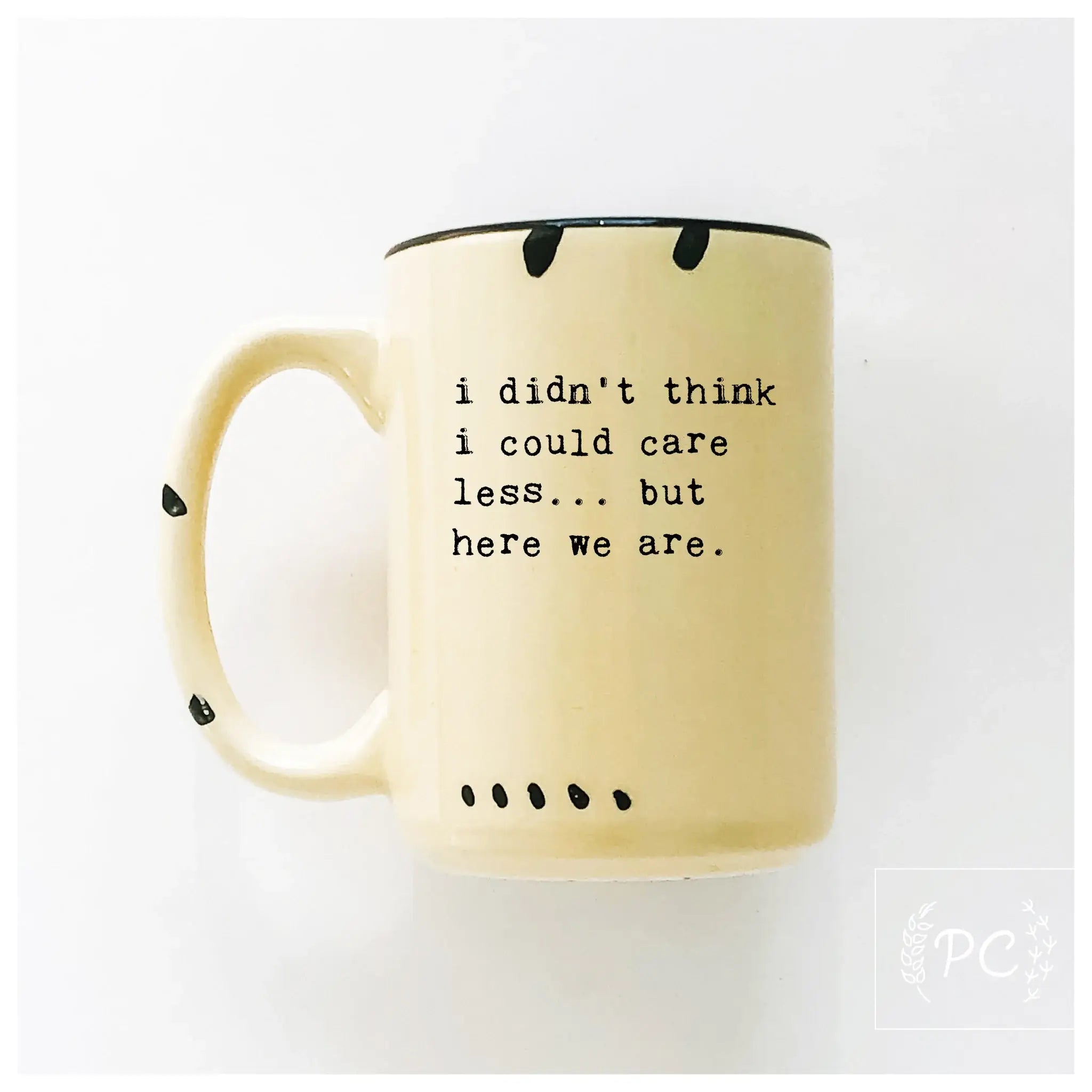 I Didn't Think I Could Care Less.. But Here We Are|Ceramic