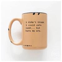 I Didn't Think I Could Care Less.. But Here We Are|Ceramic