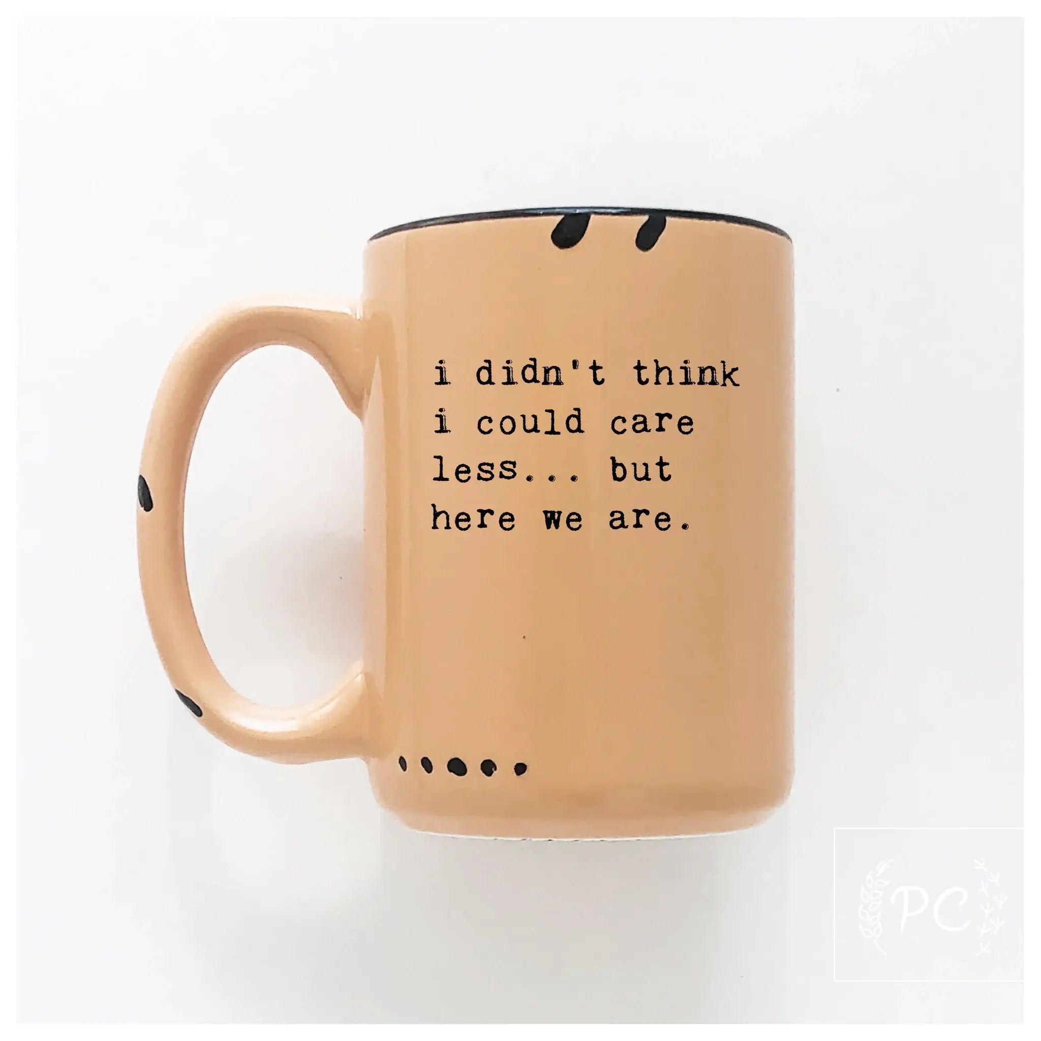 I Didn't Think I Could Care Less.. But Here We Are|Ceramic