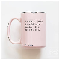 I Didn't Think I Could Care Less.. But Here We Are|Ceramic