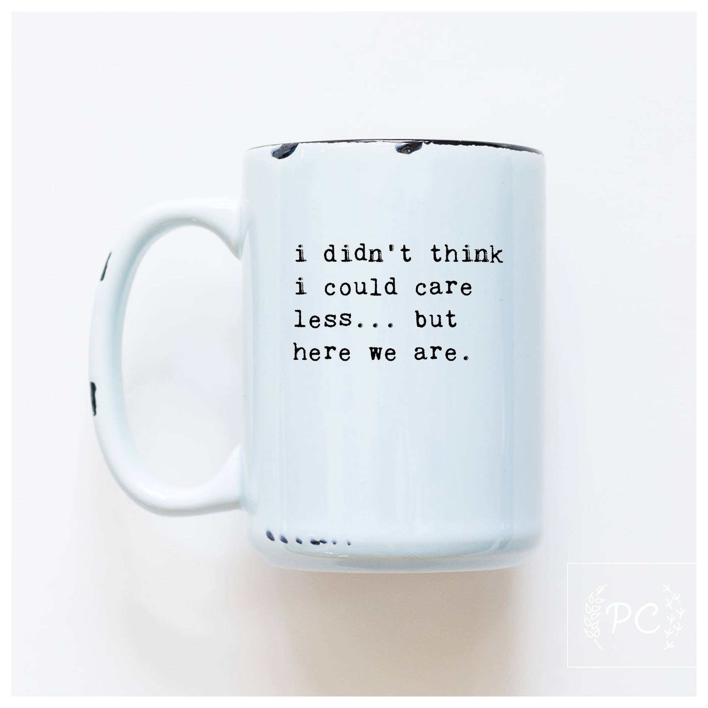 I Didn't Think I Could Care Less.. But Here We Are|Ceramic