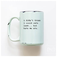 I Didn't Think I Could Care Less.. But Here We Are|Ceramic