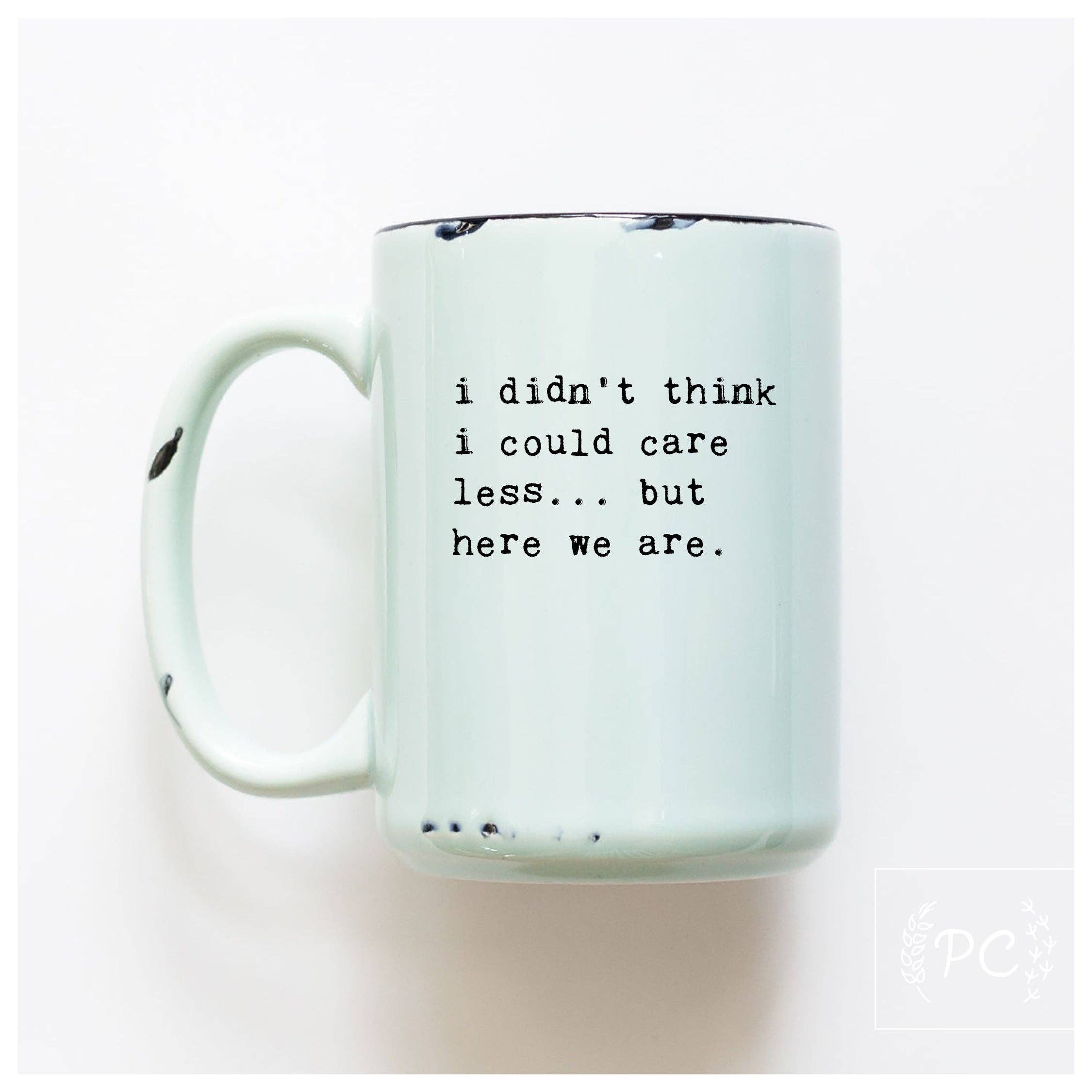 I Didn't Think I Could Care Less.. But Here We Are|Ceramic