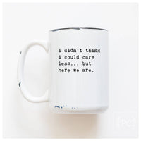 I Didn't Think I Could Care Less.. But Here We Are|Ceramic