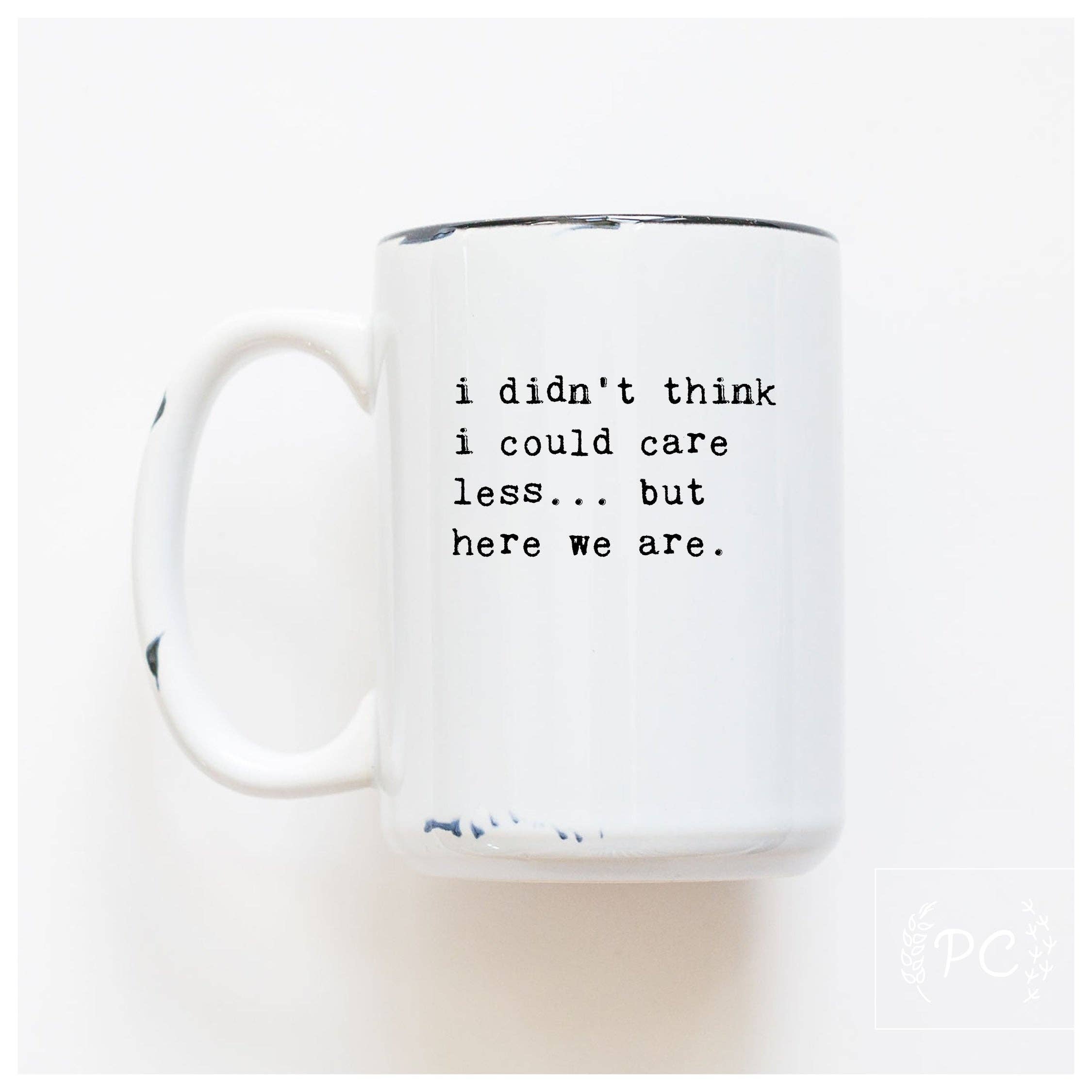 I Didn't Think I Could Care Less.. But Here We Are|Ceramic