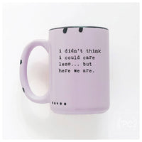 I Didn't Think I Could Care Less.. But Here We Are|Ceramic