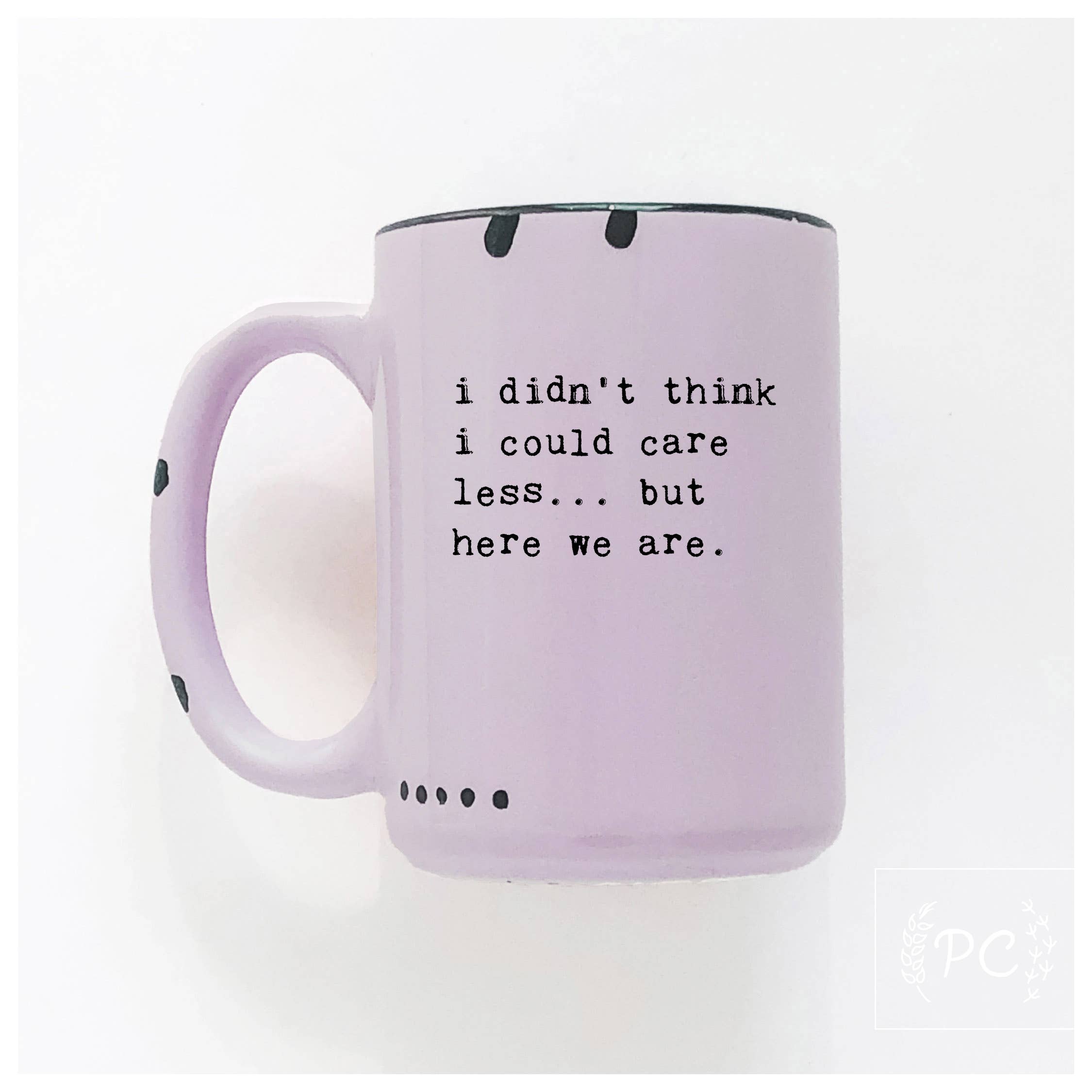 I Didn't Think I Could Care Less.. But Here We Are|Ceramic