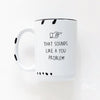That Sounds Like a Your Problem | ceramic mug
