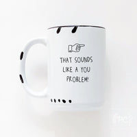That Sounds Like a Your Problem | ceramic mug