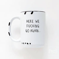 Here We Fucking Go Again | ceramic mug