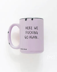 Here We Fucking Go Again | ceramic mug